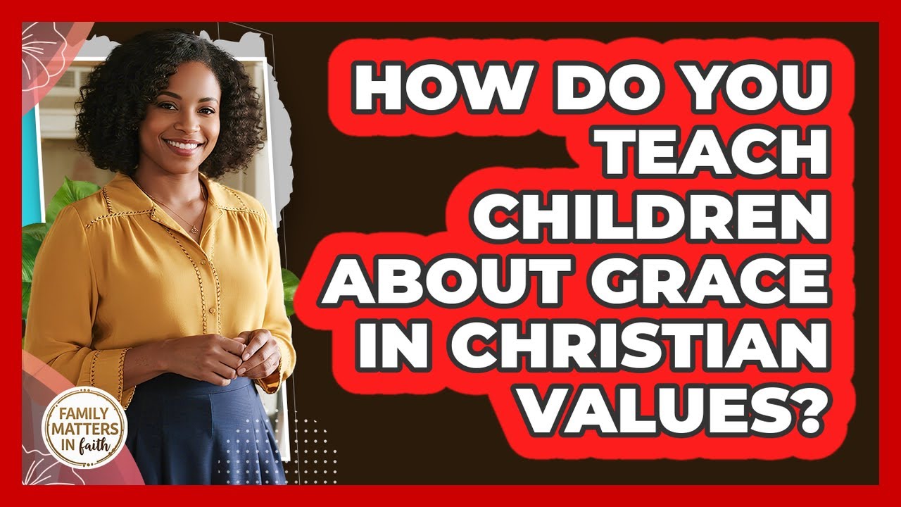 How Do You Teach Children About Grace In Christian Values? - Family Matters in Faith