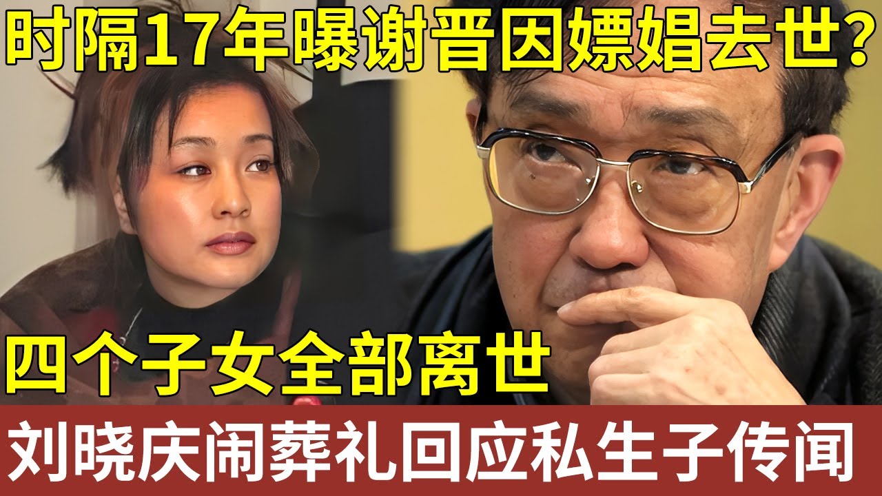 时隔17年曝谢晋因嫖娼去世？死后刘晓庆大闹葬礼，回应私生子传闻，他四个子女全部离世，谢晋一生究竟有多凄苦？【明星记忆】明星人物大揭秘