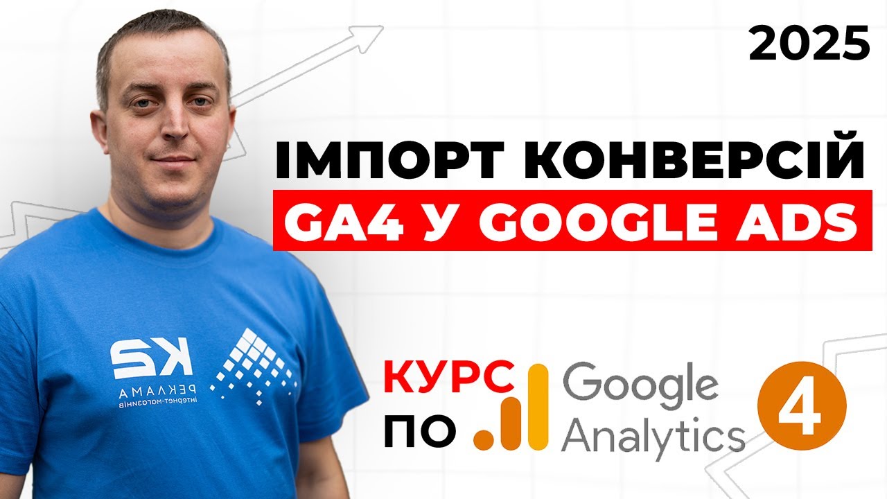 Нові налаштування 2025! Як імпортувати конверсії GA4 у Google Ads та не втратити дані?