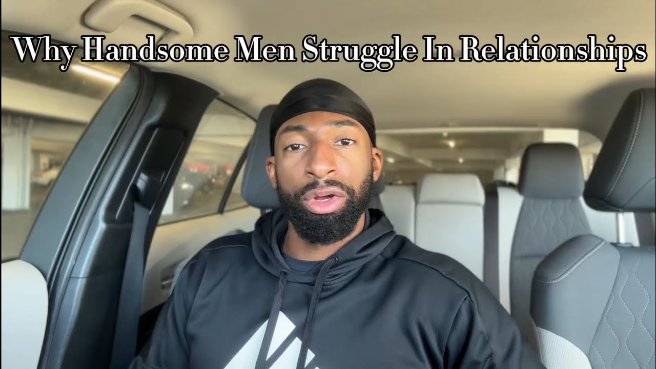 Why Relationships Are Hard For Handsome Men