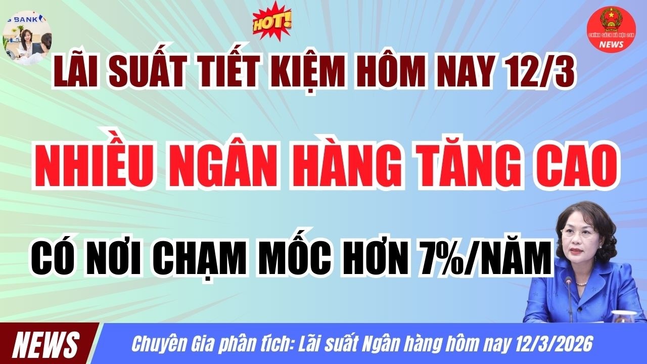 [Tin Nóng]: Lãi Suất Ngân Hàng 12.3.2026 - Nhiều Ngân Hàng Tăng Lãi Suất, Có Nơi Chạm Mốc Gần 7%/Năm