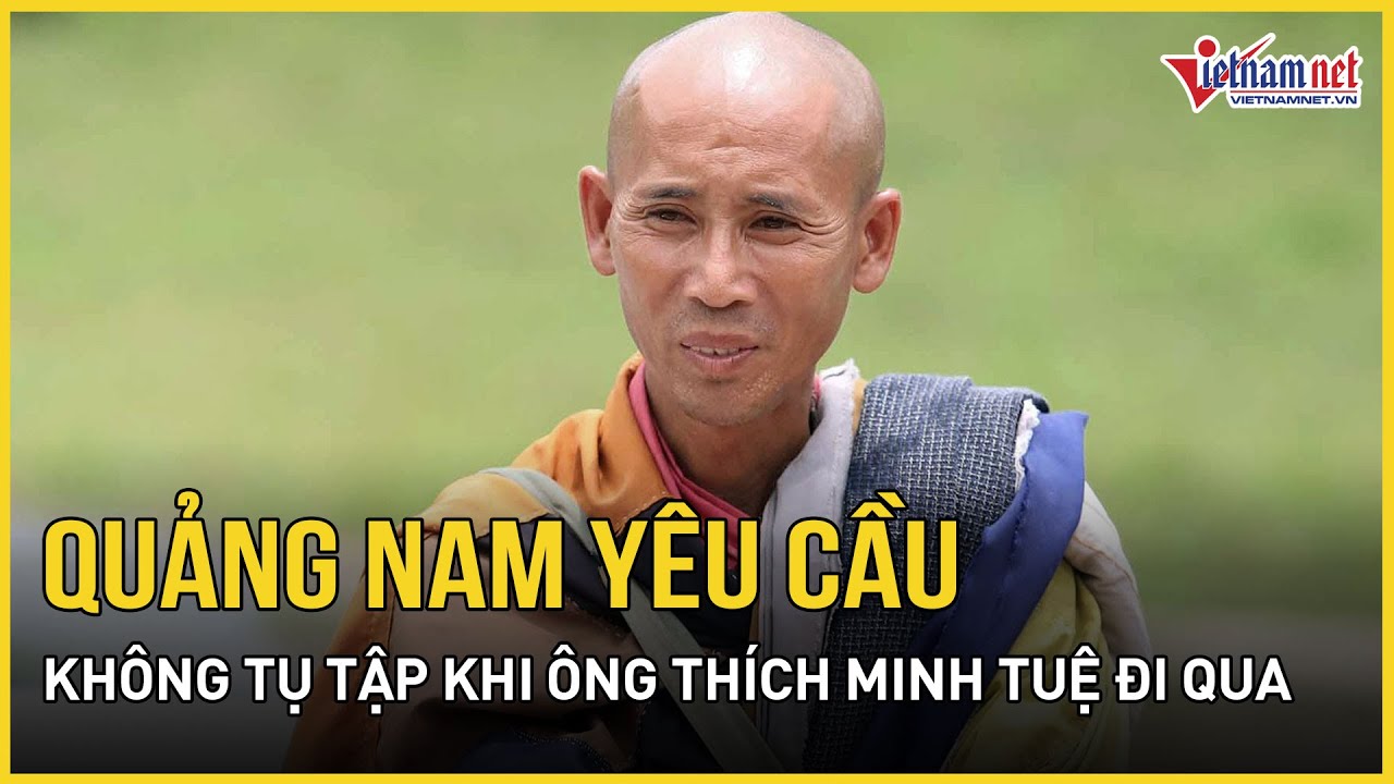 Quảng Nam yêu cầu không tập trung đông người khi ông Thích Minh Tuệ đi qua | Báo VietNamNet
