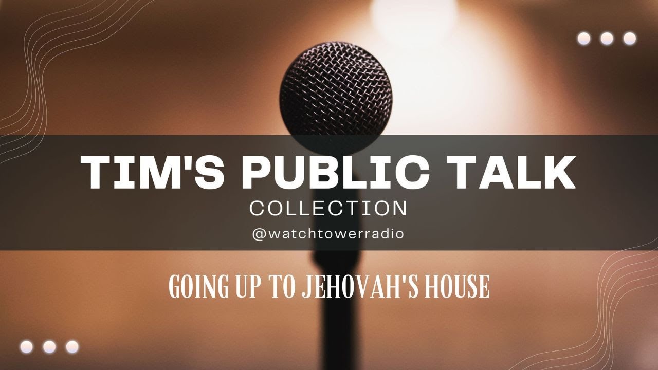 Tim's JW Public Talks Going Up to Jehovah's House