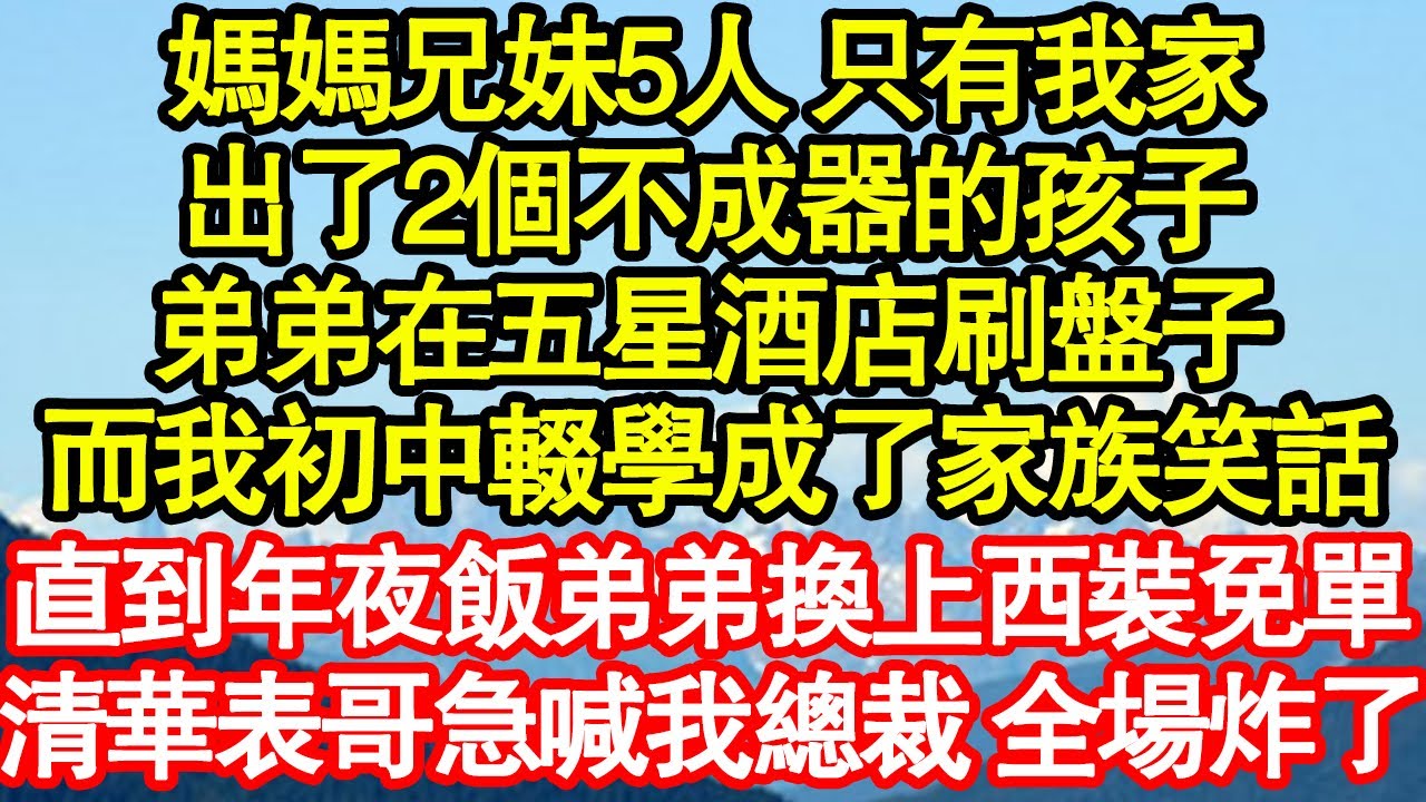 媽媽兄妹5人 只有我家，出了2個不成器的孩子，弟弟在五星酒店刷盤子，而我初中輟學成了家族笑話，直到年夜飯弟弟換上西裝免單，清華表哥急喊我總裁 全場炸了真情故事會|老年故事|情感需求|養老|家庭