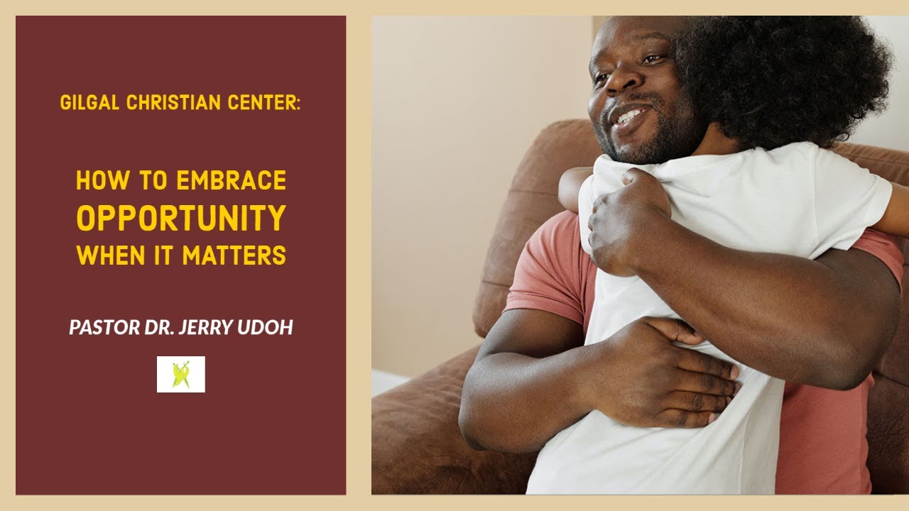 How to Embrace the Opportunity When it Matters (Word) Gilgal Christian Center