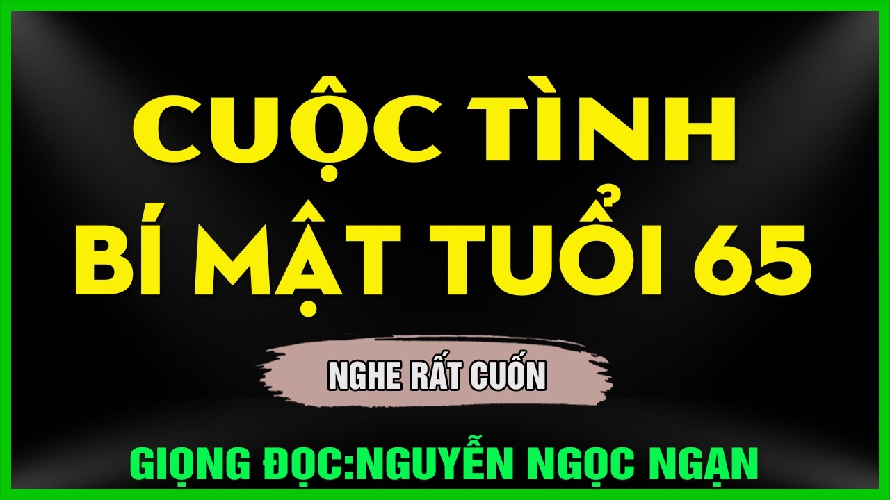 Nguyễn Ngọc Ngạn - CUỘC TÌNH BÍ MẬT TUỔI 65 - Kể Chuyện Đêm Khuya