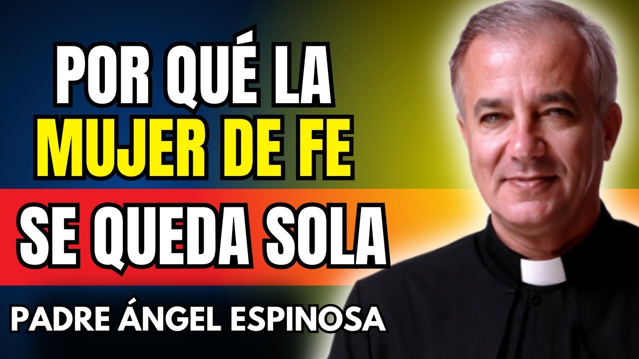 Por qu&eacute; una Mujer con FE siempre se queda SOLA | Padre &Aacute;ngel Espinosa de los Monteros