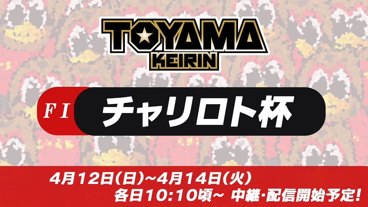 【TOYAMA KEIRIN THE LIVE!!】4月13日　チャリロト杯　 ＦⅠ　2日目