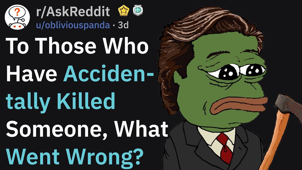 Those Who Have Accidentally Killed Someone, What Went Wrong? (r/AskReddit)