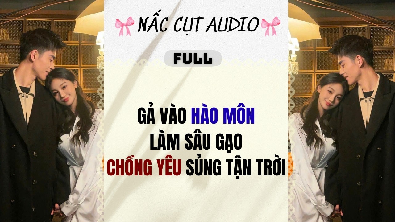 Full audio | GẢ VÀO HÀO MÔN LÀM SÂU GẠO CHỒNG YÊU SỦNG TẬN TRỜI | Nấc Cụt Audio #audio