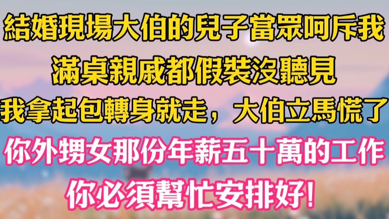 結婚現場大伯的兒子當眾呵斥我，滿桌親戚都假裝沒聽見，我拿起包轉身就走，大伯立馬慌了：你外甥女那份年薪五十萬的工作，你必須幫忙安排好！