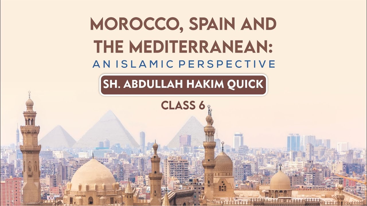 Morocco, Spain, and the Mediterranean | (Final) Class #6 | Sh. Abdullah Hakim Quick