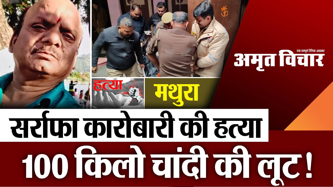 Mathura News | मथुरा में सर्राफा कारोबारी की हत्या, 100 किलो चांदी की लूट! मचा हड़कंप
