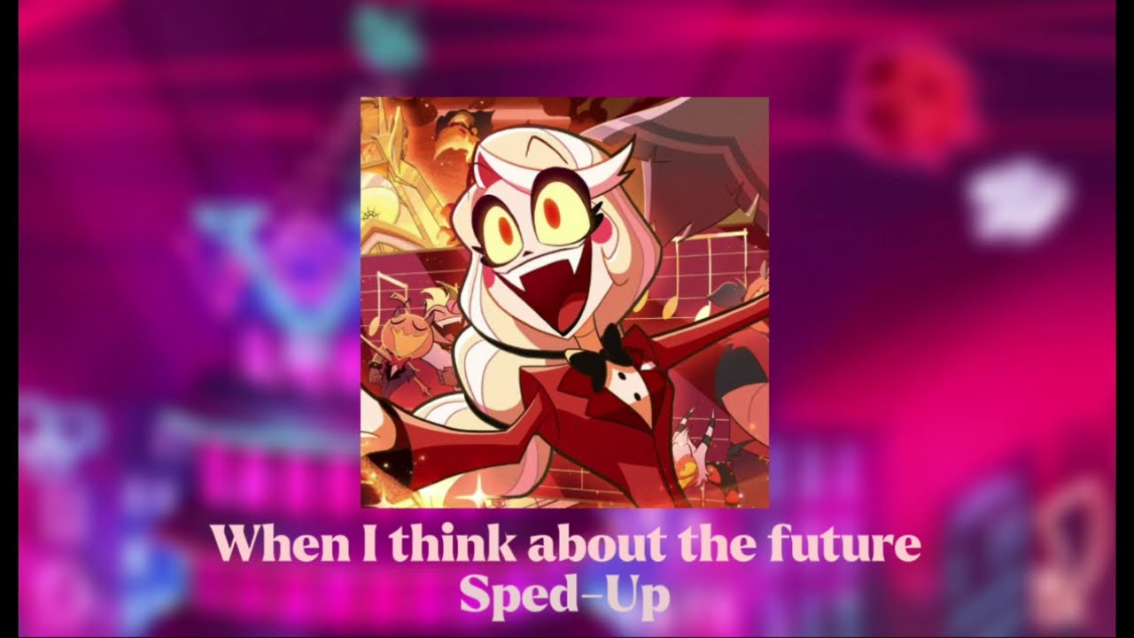 Hazbin Hotel - When I Think About The Future (Sped-Up)