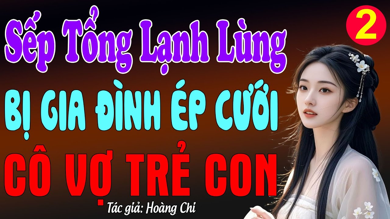 Sếp tổng lạnh lùng bị gia đình ép cưới cô vợ trẻ con tập 2 - Truyện ngôn tình 2026