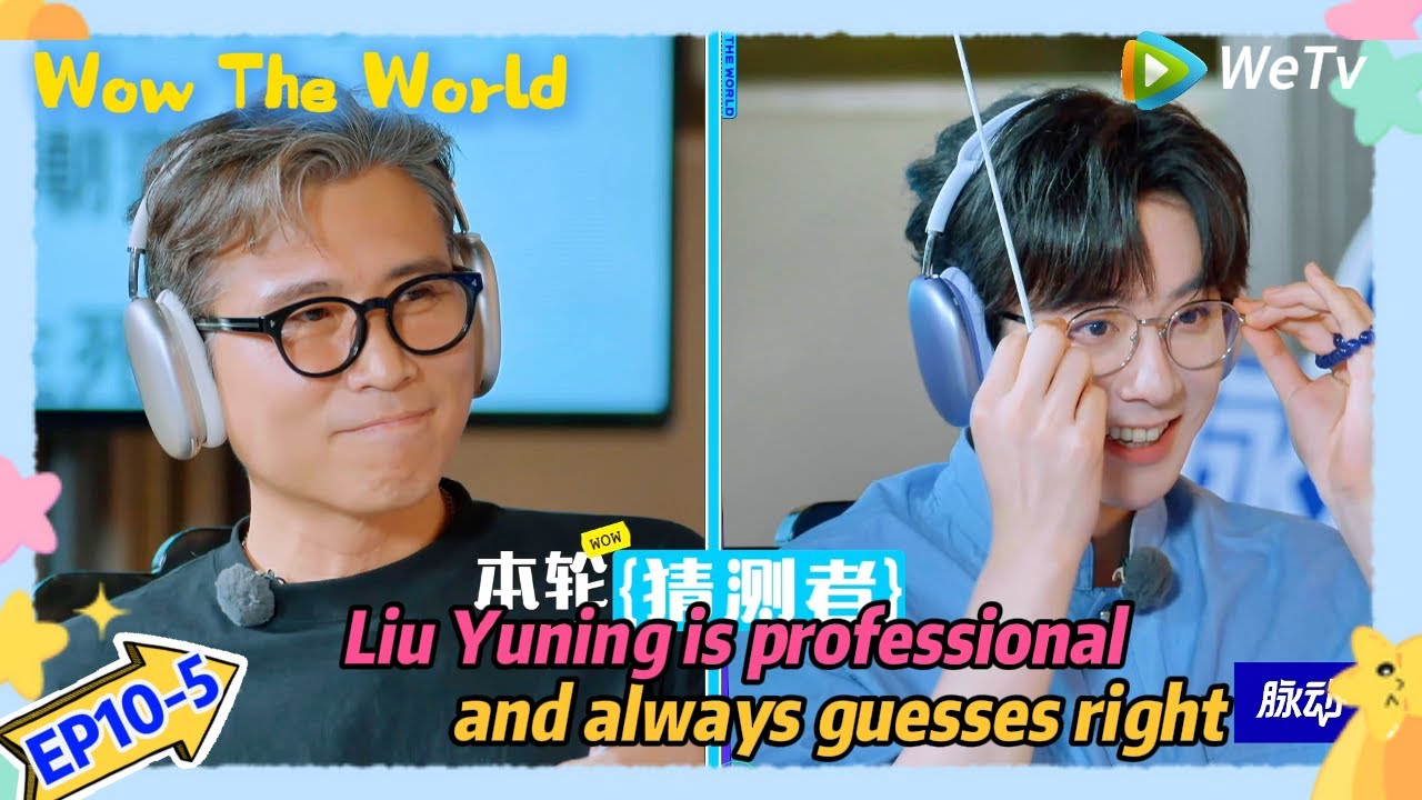 #Wow The World EP10-5：Liu Yuning is professional and always guesses right