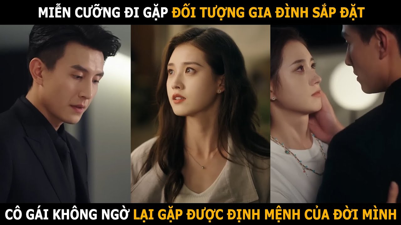 Miễn cưỡng đi gặp đối tượng gia đ&igrave;nh sắp đặt, c&ocirc; g&aacute;i kh&ocirc;ng ngờ lại gặp được định mệnh của đời m&igrave;nh