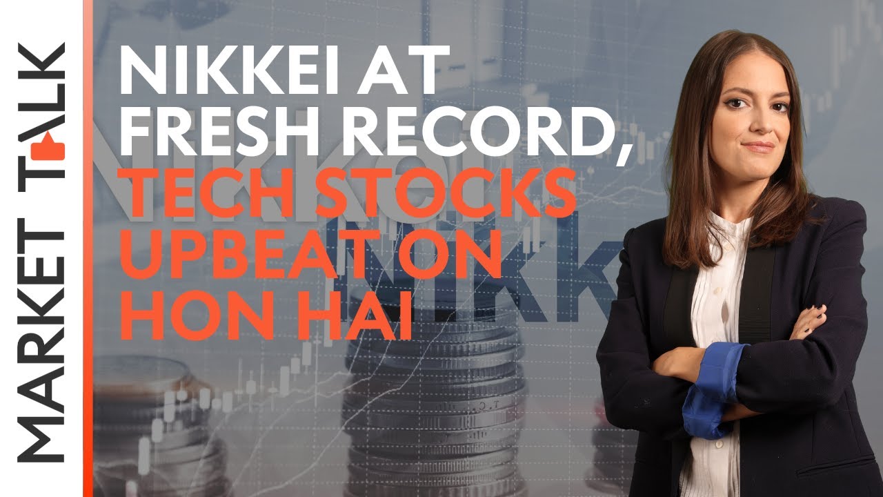 Nikkei at fresh record, tech stocks upbeat on Hon Hai | MarketTalk: What’s up today?