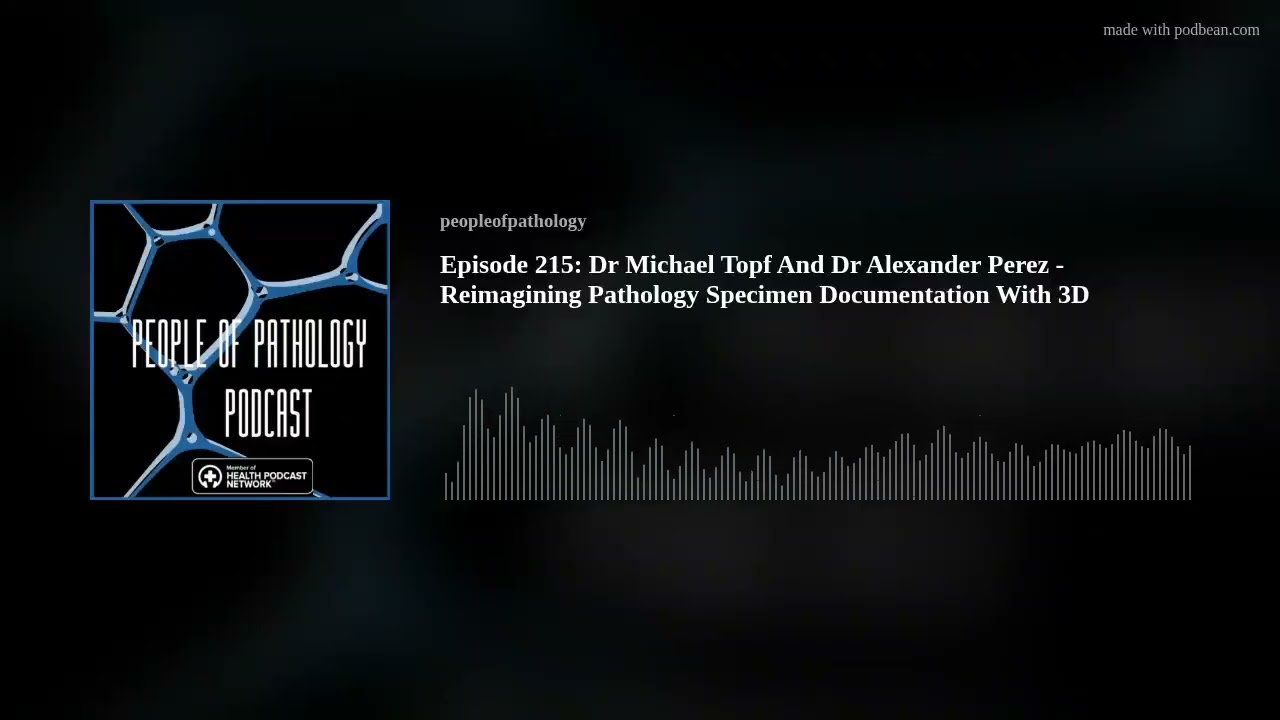 Episode 215: Dr Michael Topf And Dr Alexander Perez - Reimagining Pathology Specimen Documentation W