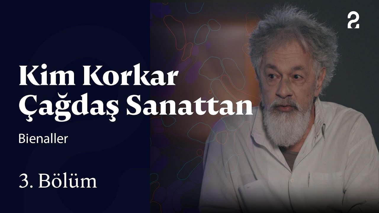 Bienaller | Kim Korkar &Ccedil;ağdaş Sanattan | 3. B&ouml;l&uuml;m