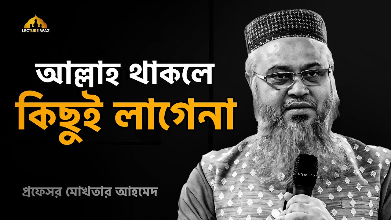 আল্লাহ থাকলে কিছুই লাগেনা || প্রফেসর মোখতার আহমেদ || Professor mokhtar ahmed