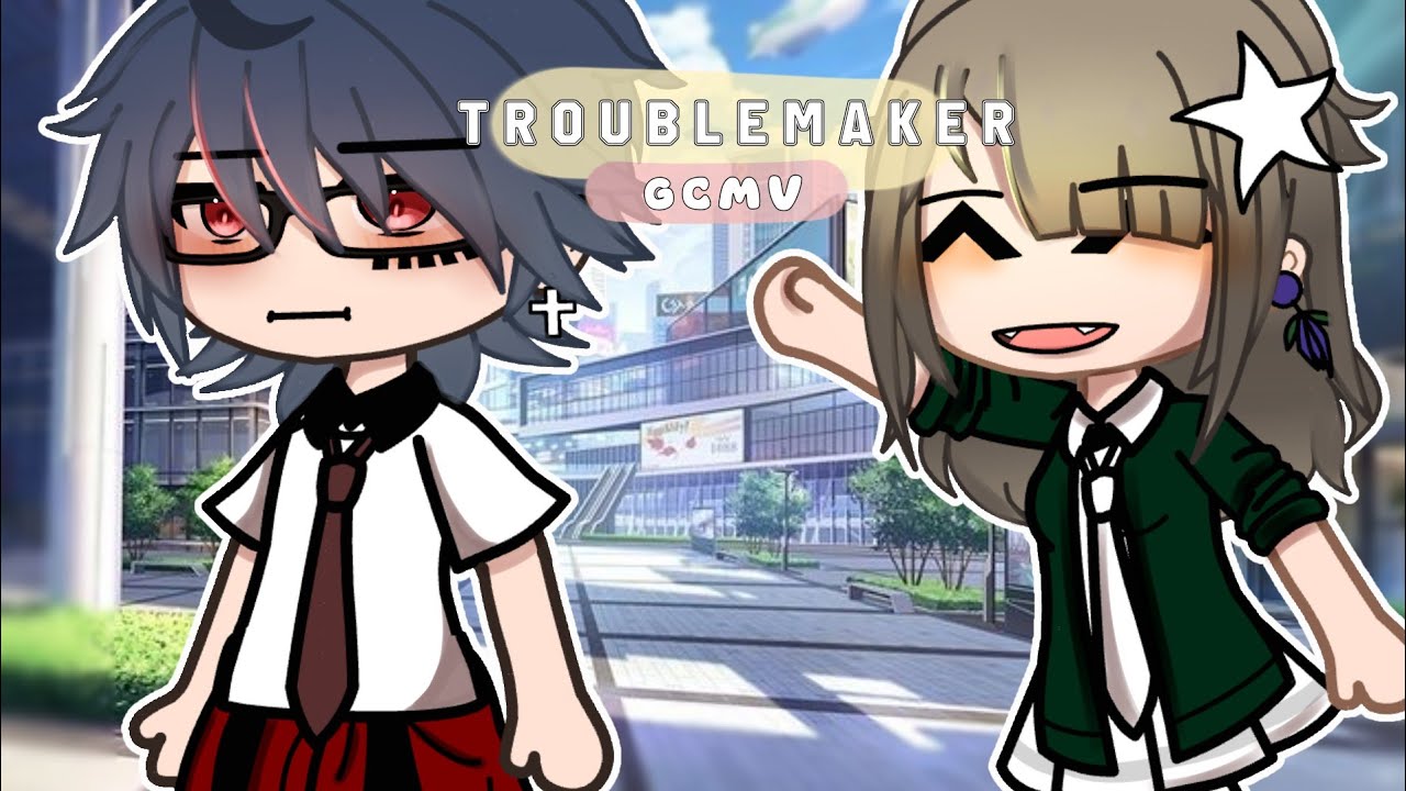[ GCMV ] TroubleMaker by: Yev