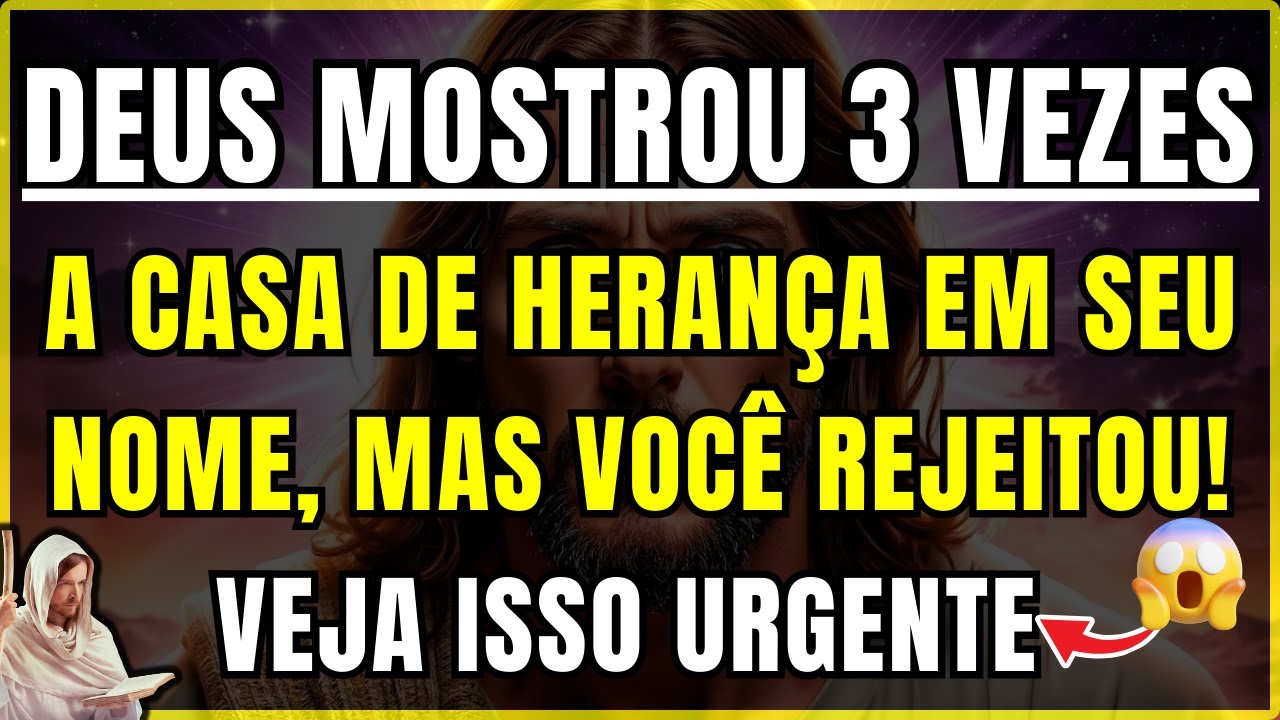 DEUS DIZ: JÁ TE MOSTREI 3 VEZES A CASA DE HERANÇA EM SEU NOME, MAS VOCÊ REJEITOU