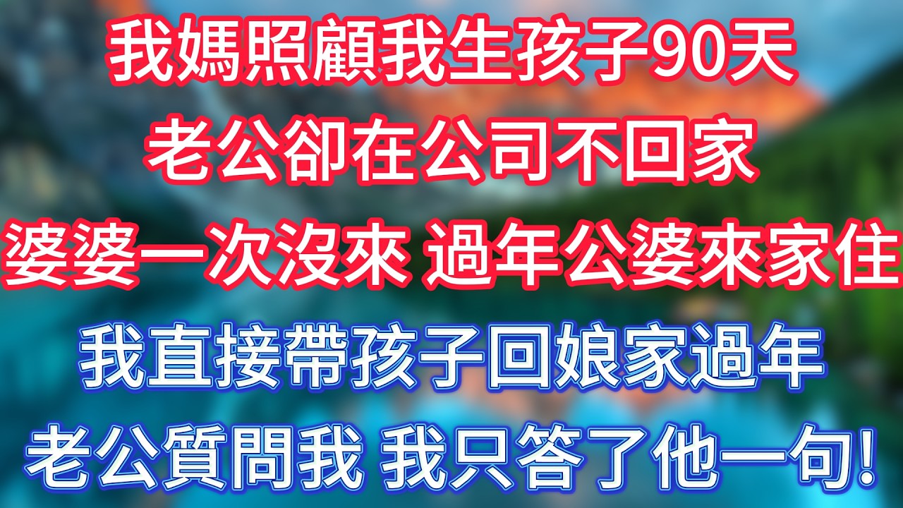 我媽照顧我生孩子90天，老公卻在公司不回家，婆婆一次沒來，過年公婆來家住，我直接帶孩子回娘家過年，老公質問我，我只答了他一句！ #傾聽故事會 #情感故事 #老人频道 #老年健康 #為人處世 #老年生活
