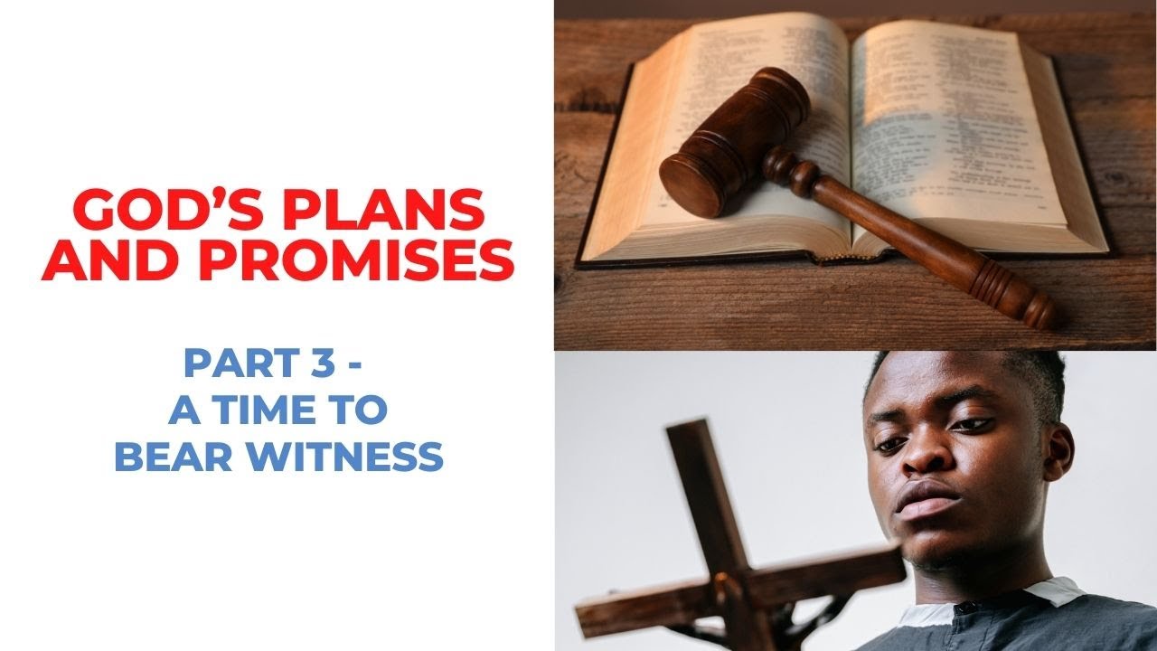 GOD’S PLANS AND PROMISES - A TIME TO BEAR WITNESS - Part 3
