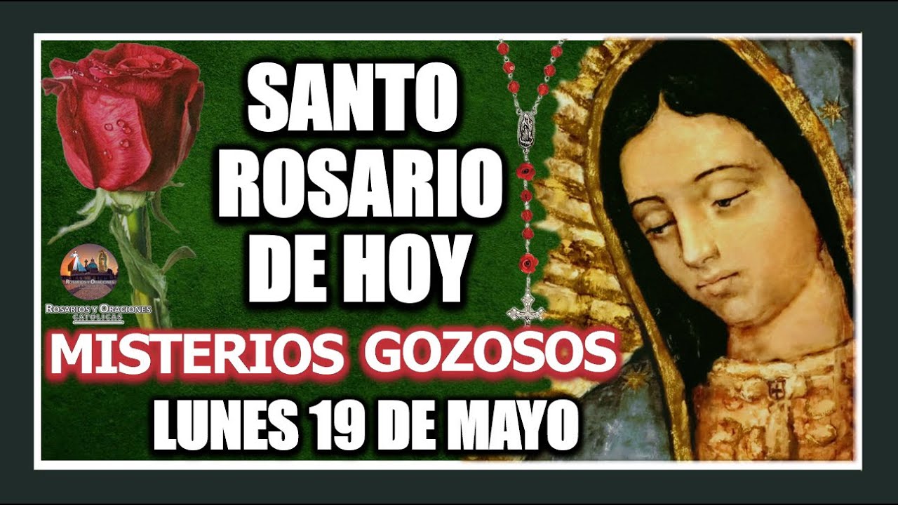 SANTO ROSARIO DE HOY A LA VIRGEN DE GUADALUPE : MISTERIOS GOZOSOS: LUNES 19 DE MAYO DE 2025.