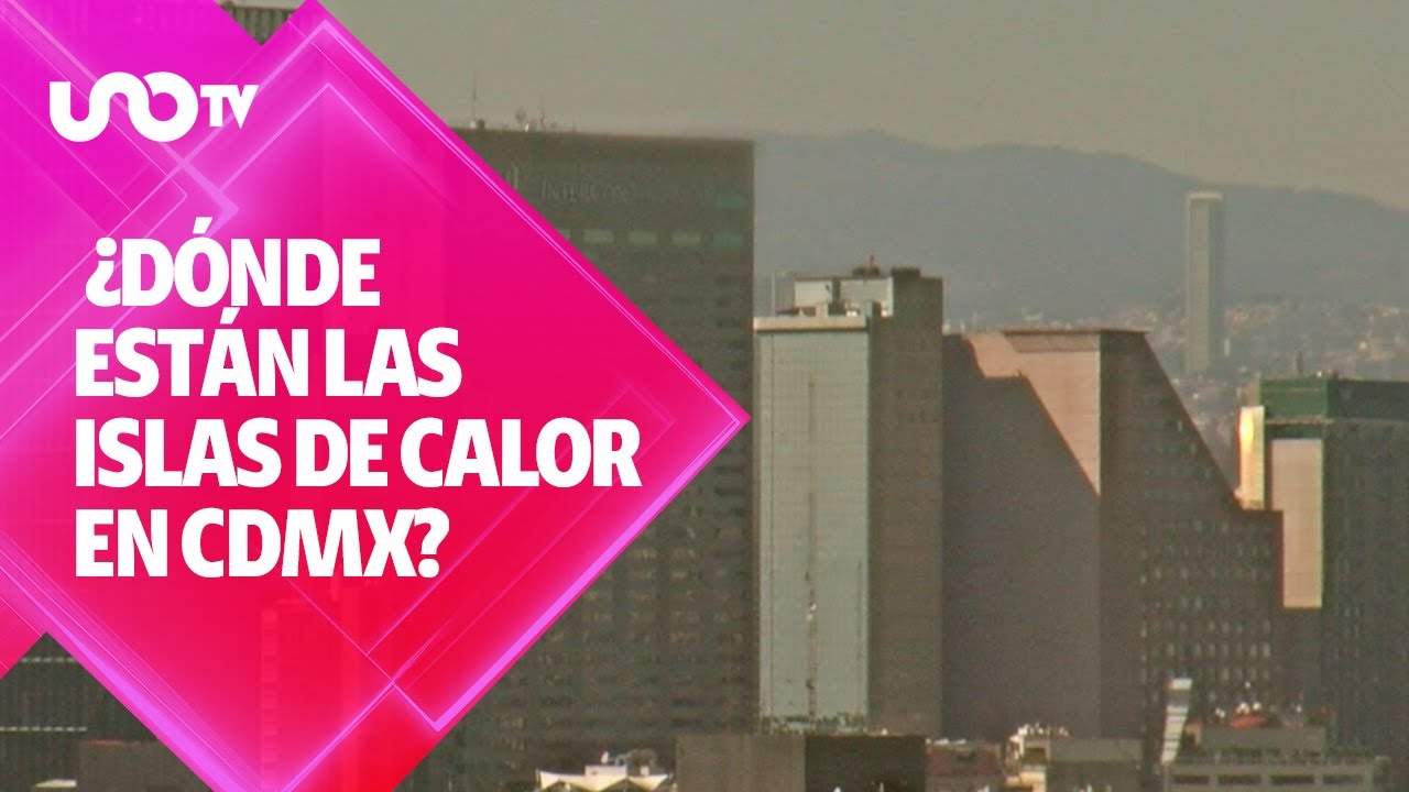 Islas de calor en CDMX: &iquest;d&oacute;nde est&aacute;n y por qu&eacute; hay hasta 4 grados m&aacute;s?