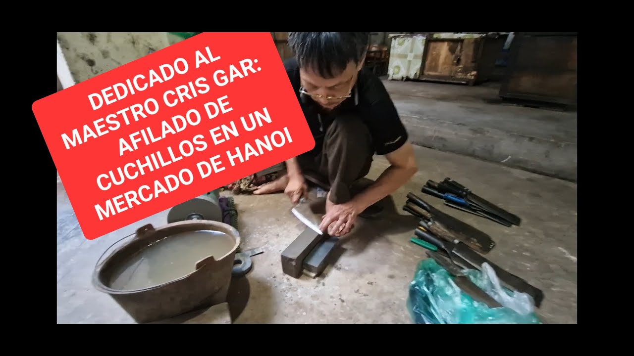 DEDICADO A CRIS GAR, MAESTRO DEL AFILADO: AFILADO DE CUCHILLOS EN UN MERCADO DE HANOI