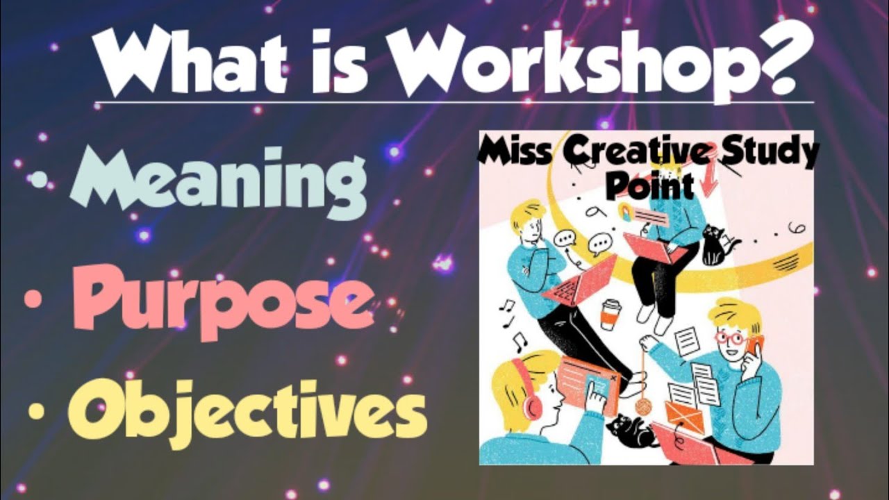What is Workshop/Meaning/Purpose/Objectives