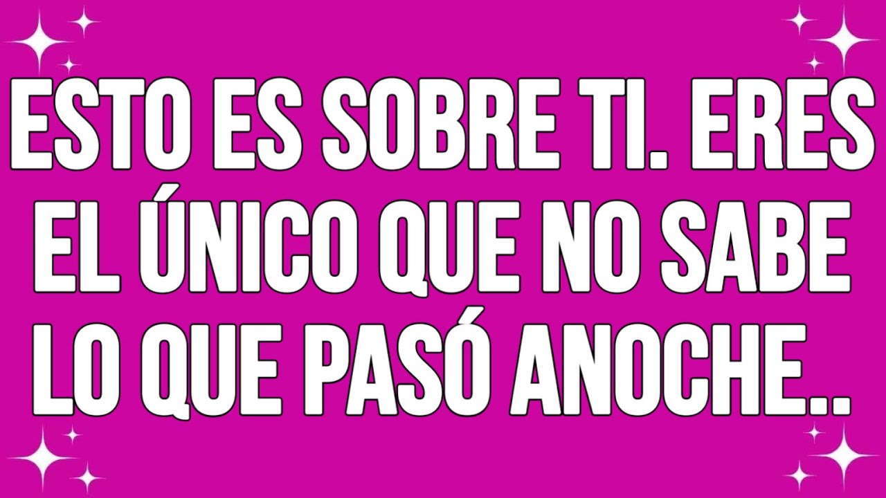 Esto es sobre ti. Eres el único que no sabe lo que pasó anoche..