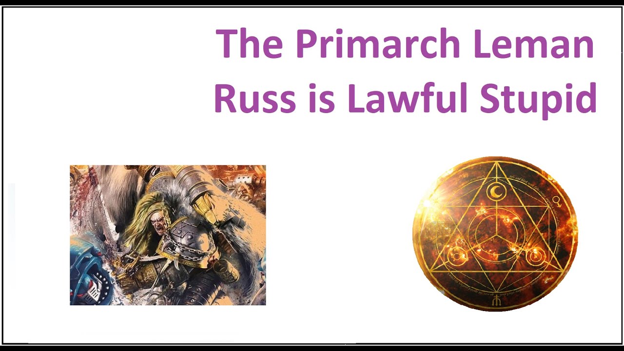 The Primarch Leman Russ is Lawful Stupid - Why People Dislike Leman Russ