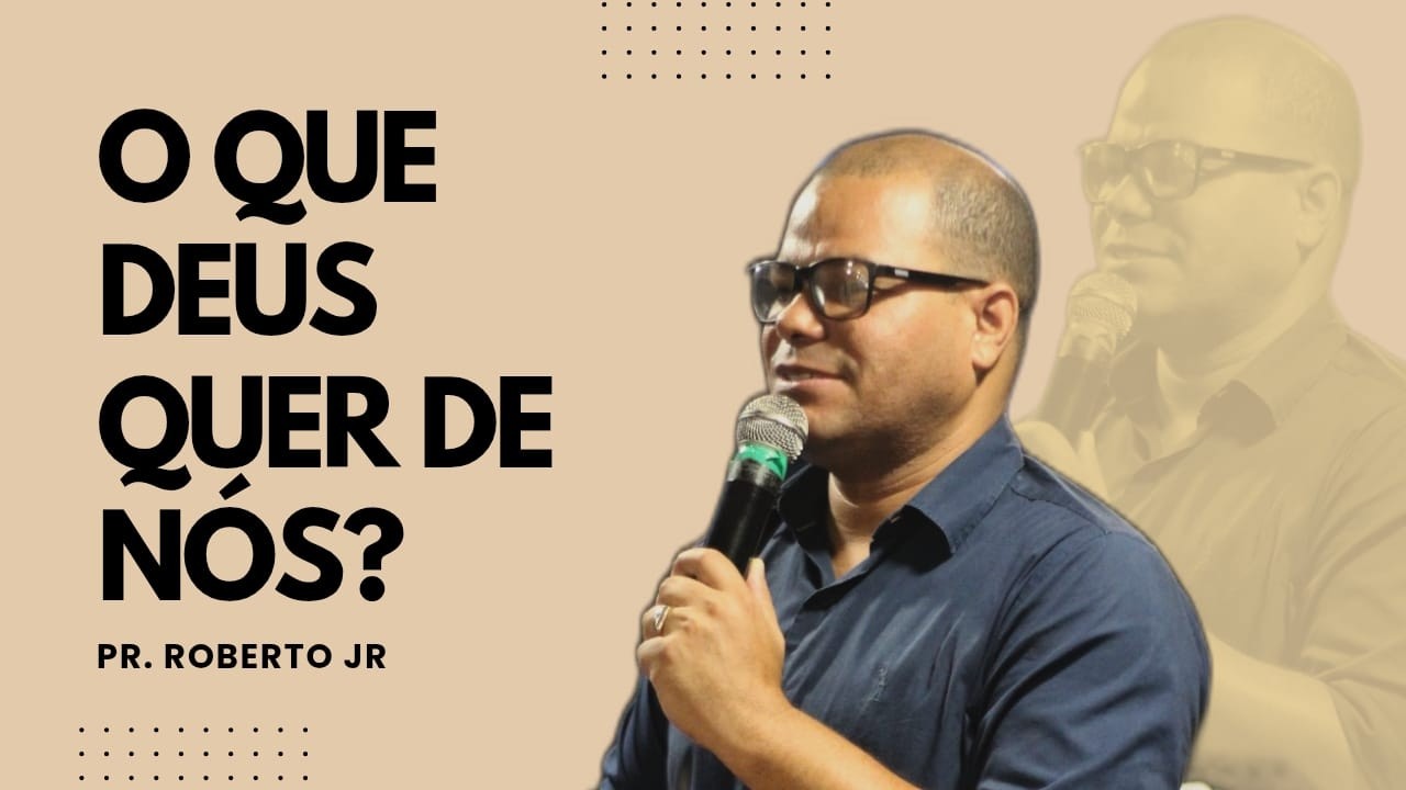 PR. ROBERTO JUNIOR - O QUE DEUS QUER DE NÓS?
