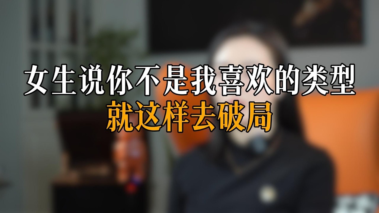 女生说你不是我喜欢的类型 就这样去破局