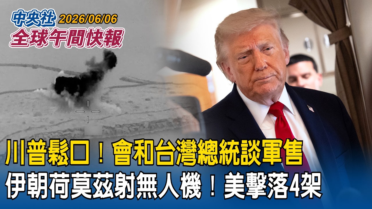 媒體追問川普仍計劃和台灣總統談軍售？川普鬆口：我總是會和他談！｜伊朗朝荷莫茲海峽發射無人機！美軍擊落其中4架！回敬空襲伊朗雷達站｜2026/06/06 中央社全球午間快報