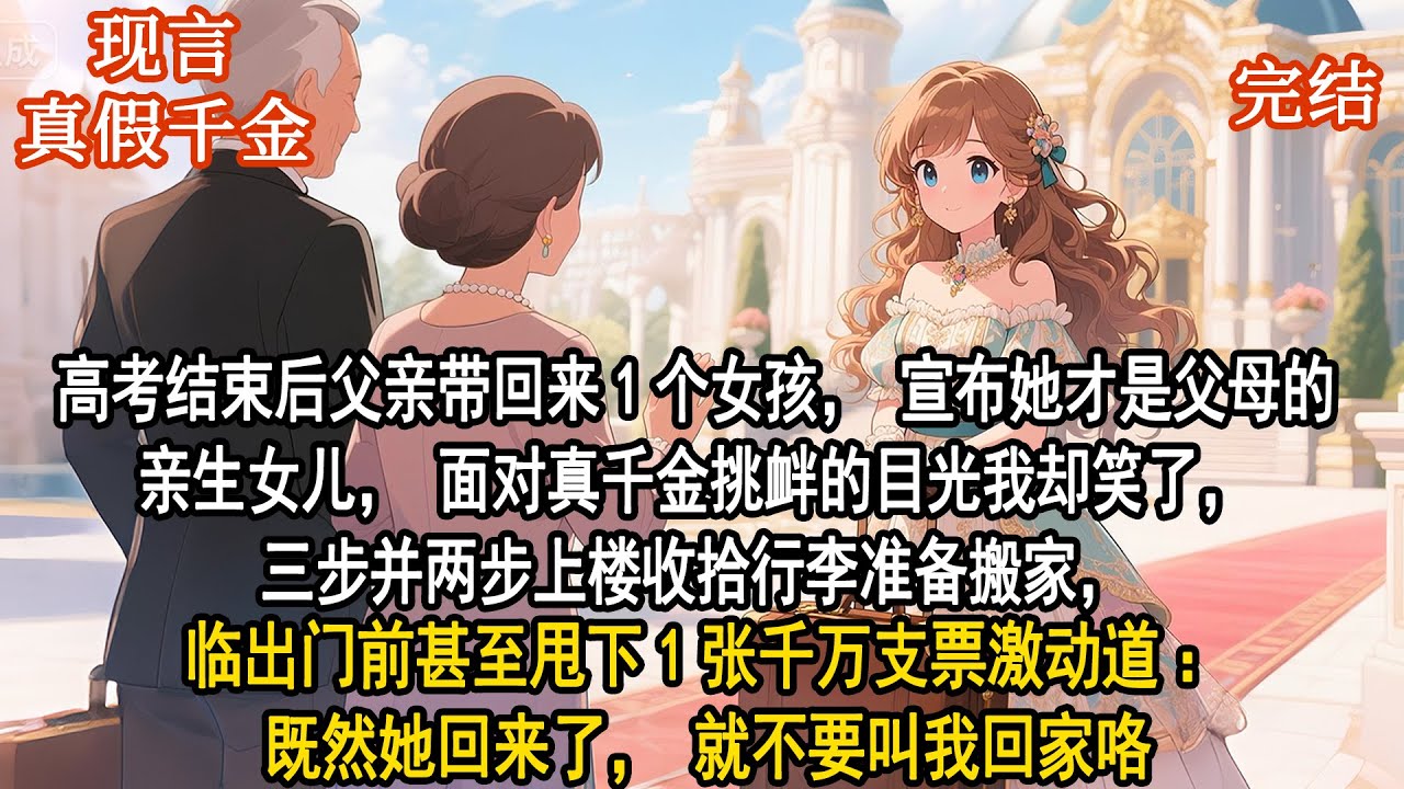 高考結束後父親帶回來1個女孩，宣佈她才是父母的親生女兒，面對真千金挑釁的目光我卻笑了，三步並兩步上樓收拾行李準備搬家，臨出門前甚至甩下1張千萬支票激動道：既然她回來了，就不要叫我回家咯