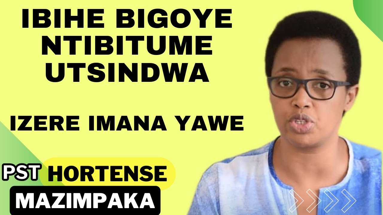 IBIHE BIGOYE NTIBITUME UTSINDWA, IZERE IMANA YAWE - Inyigisho NZIZA na Pst Hortense Mazimpaka