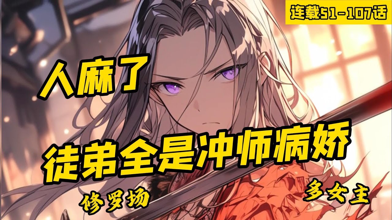 《人麻了，徒弟全是冲师病娇》51-107话，修仙，收徒，可是直到某一天，我才发现，这群逆徒竟然全都不对劲，看他的眼神，就像是看见了猎物。