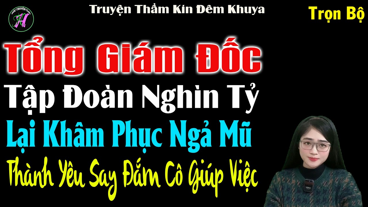 Tổng Gám Đốc Tập Đoàn Nghìn Tỷ Lại Khâm Phục Ngả Mũ Thành Yêu Say Đắm Cô Giúp Việc - #mctuanh