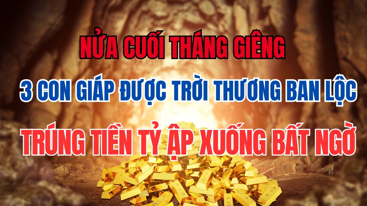 Nửa Cuối Tháng Giêng: 3 Con Giáp Được Trời Thương, Lộc Trúng Số Tiền Tỷ Ập Xuống Bất Ngờ #phongthuy