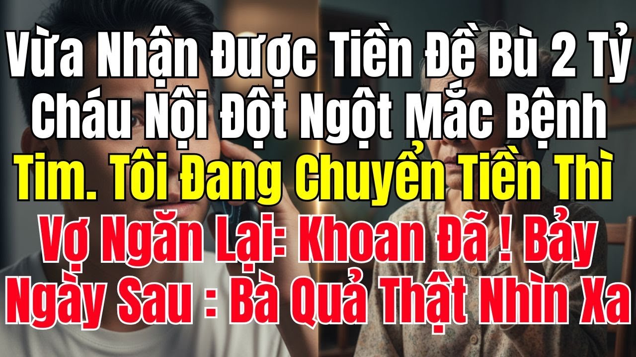 Vừa Nhận Được Tiền Đề Bù 2 Tỷ, Cháu Nội Đột Ngột Mắc Bệnh Tim. Tôi Đang Chuyển Tiền Thì Vợ Ngăn Lại