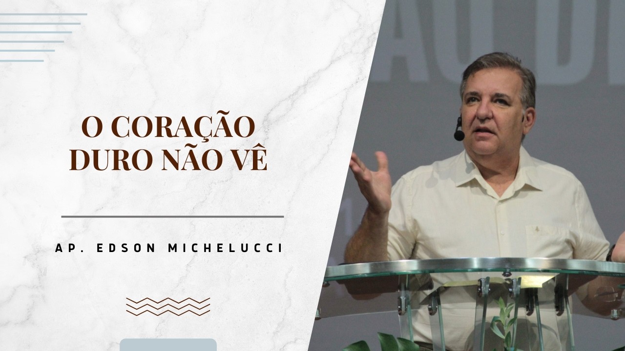O CORAÇÃO DURO NÃO VÊ | AP. EDSON MICHELUCCI