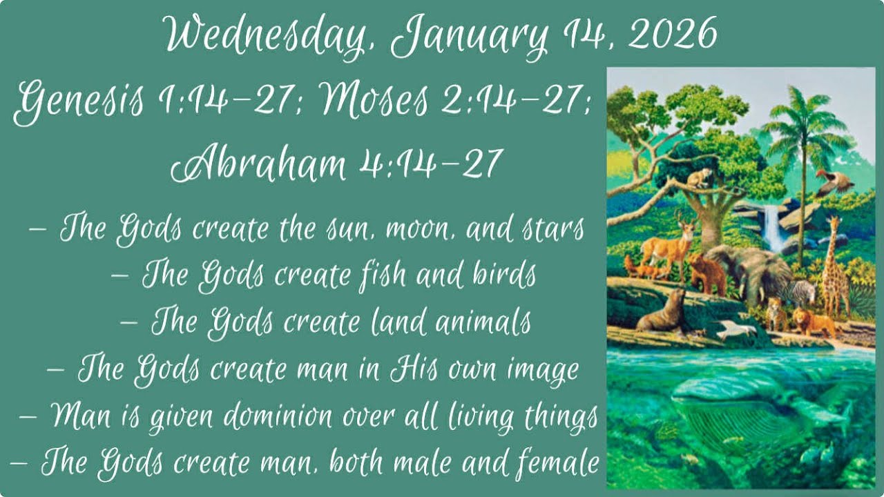 Wednesday, Jan 14, 2026 - Genesis 1:14-27; Moses 2:14-27; Abraham 4:14-27