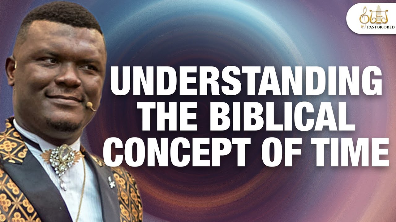 UNDERSTANDING THE BIBLICAL CONCEPT OF TIME || PASTOR OBED OBENG ADDAE