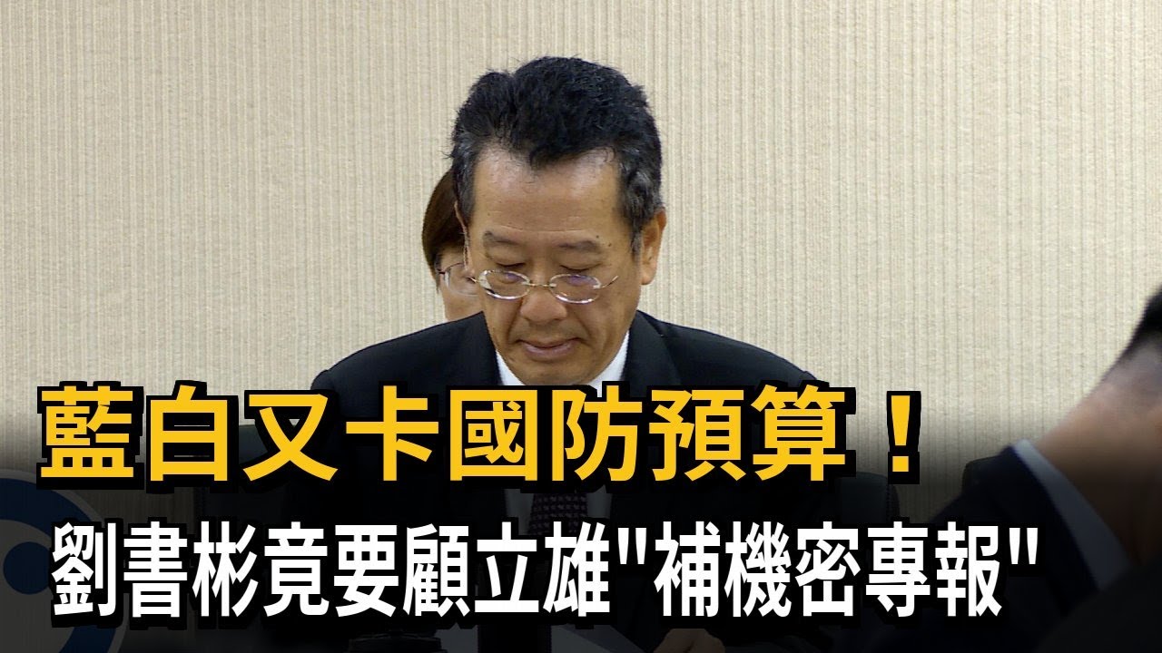 藍白又卡國防預算！ 劉書彬竟要顧立雄「補機密專報」－民視新聞