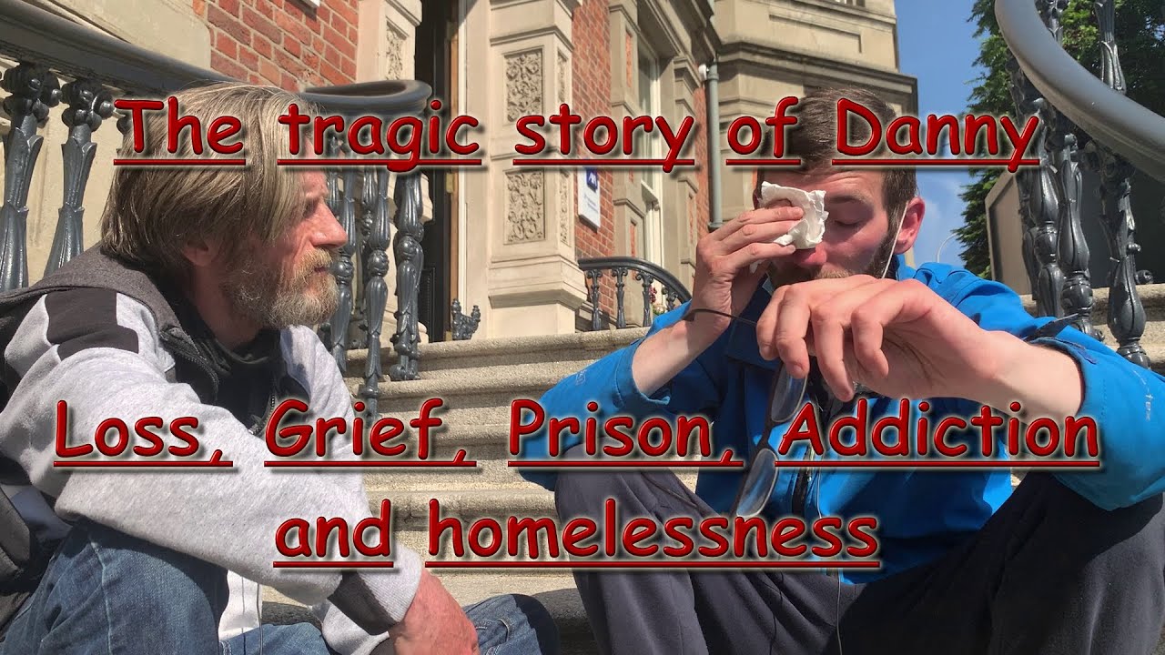 THE TRAGIC STORY OF DANNY , LOSS,GRIEF, PRISON, ADDICTION AND HOMELESSNESS