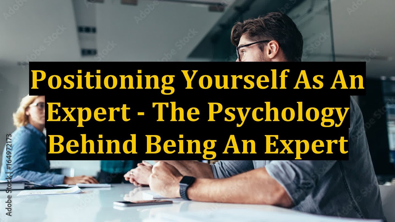 Positioning Yourself As An Expert - The Psychology Behind Being An Expert